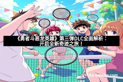 《勇者斗恶龙英雄》第三弹DLC全面解析：开启全新奇迹之旅！